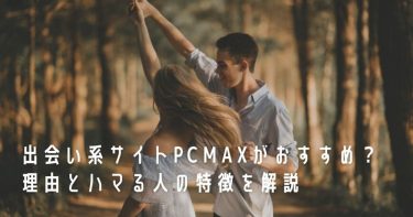 出会い系サイトPCMAXがおすすめ？理由とハマる人の特徴を解説