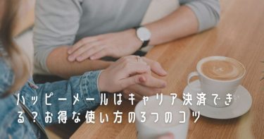 ハッピーメールはキャリア決済できる？お得な使い方の3つのコツ