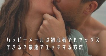 ハッピーメールは初心者でもセックスできる？最速でエッチする方法