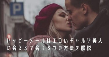 ハッピーメールはエロいギャルや美人に会える？会う３つの方法を解説