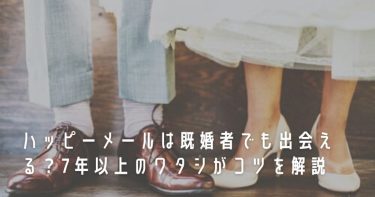 ハッピーメールは既婚者でも出会える？7年以上のワタシがコツを解説