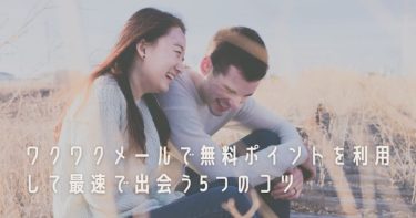 ワクワクメールで無料ポイントを利用して最速で出会う5つのコツ